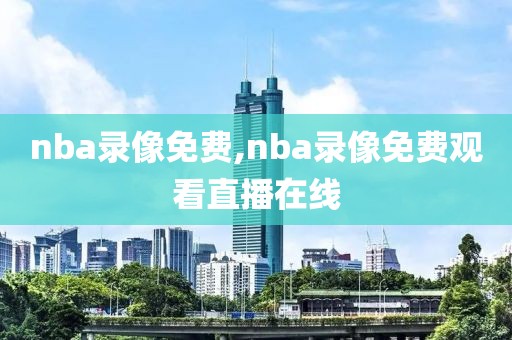 nba录像免费,nba录像免费观看直播在线