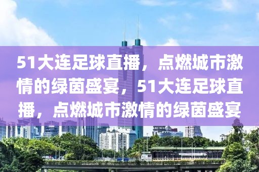 51大连足球直播，点燃城市激情的绿茵盛宴，51大连足球直播，点燃城市激情的绿茵盛宴