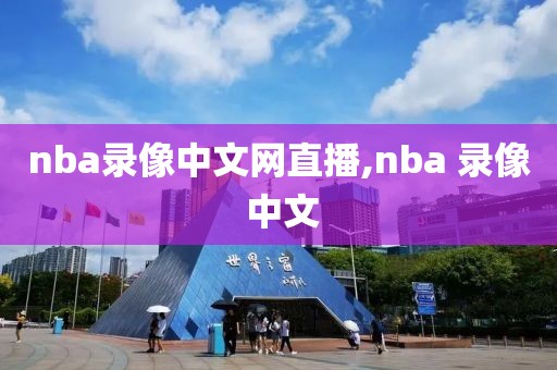 nba录像中文网直播,nba 录像 中文