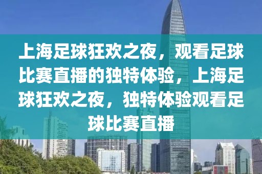 上海足球狂欢之夜，观看足球比赛直播的独特体验，上海足球狂欢之夜，独特体验观看足球比赛直播