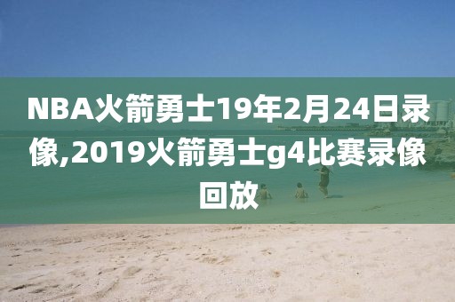 NBA火箭勇士19年2月24日录像,2019火箭勇士g4比赛录像回放