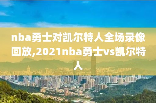 nba勇士对凯尔特人全场录像回放,2021nba勇士vs凯尔特人