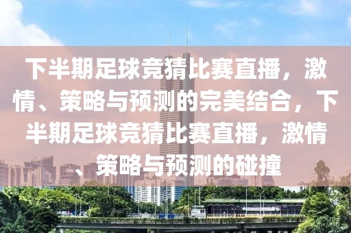 下半期足球竞猜比赛直播，激情、策略与预测的完美结合，下半期足球竞猜比赛直播，激情、策略与预测的碰撞