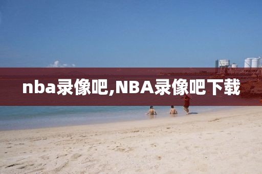 nba录像吧,NBA录像吧下载