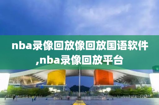 nba录像回放像回放国语软件,nba录像回放平台