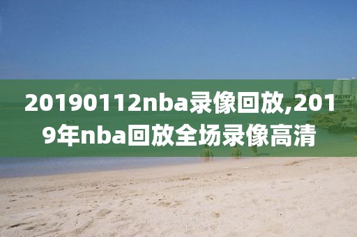 20190112nba录像回放,2019年nba回放全场录像高清