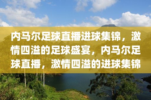 内马尔足球直播进球集锦，激情四溢的足球盛宴，内马尔足球直播，激情四溢的进球集锦