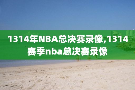 1314年NBA总决赛录像,1314赛季nba总决赛录像