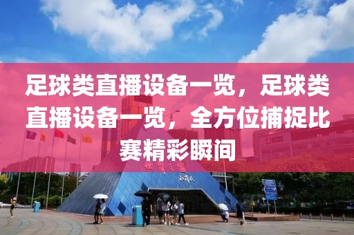 足球类直播设备一览，足球类直播设备一览，全方位捕捉比赛精彩瞬间