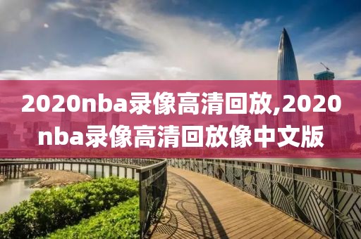 2020nba录像高清回放,2020nba录像高清回放像中文版