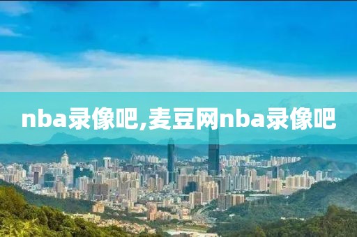 nba录像吧,麦豆网nba录像吧