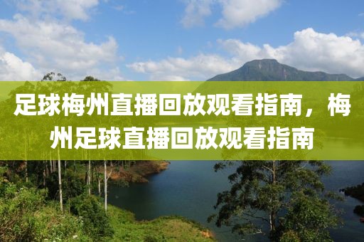 足球梅州直播回放观看指南，梅州足球直播回放观看指南