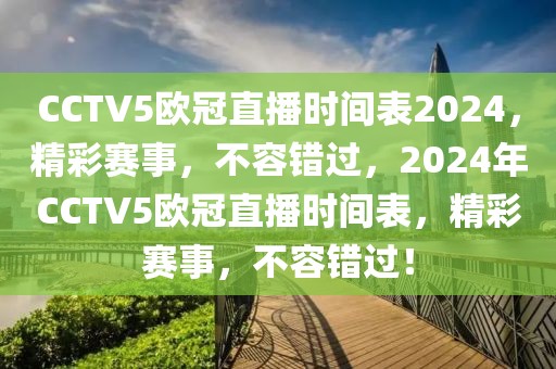 CCTV5欧冠直播时间表2024，精彩赛事，不容错过，2024年CCTV5欧冠直播时间表，精彩赛事，不容错过！