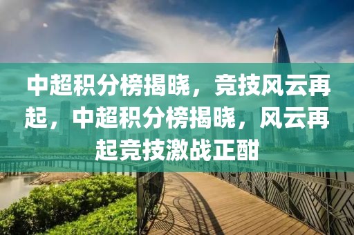 中超积分榜揭晓，竞技风云再起，中超积分榜揭晓，风云再起竞技激战正酣