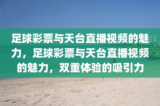 足球彩票与天台直播视频的魅力，足球彩票与天台直播视频的魅力，双重体验的吸引力