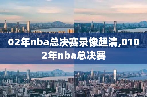 02年nba总决赛录像超清,0102年nba总决赛