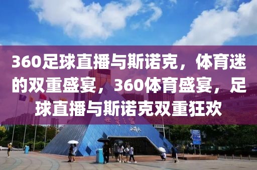 360足球直播与斯诺克，体育迷的双重盛宴，360体育盛宴，足球直播与斯诺克双重狂欢