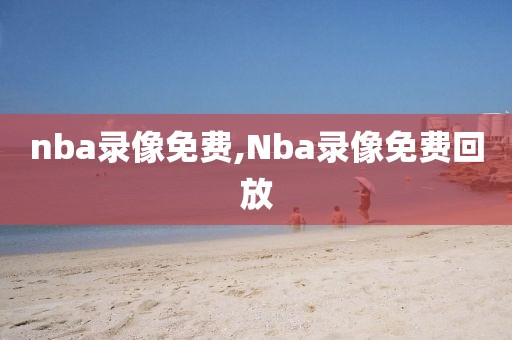 nba录像免费,Nba录像免费回放