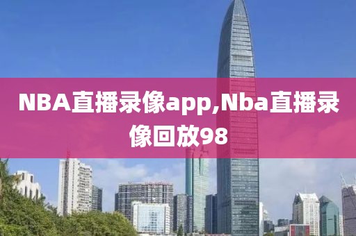 NBA直播录像app,Nba直播录像回放98