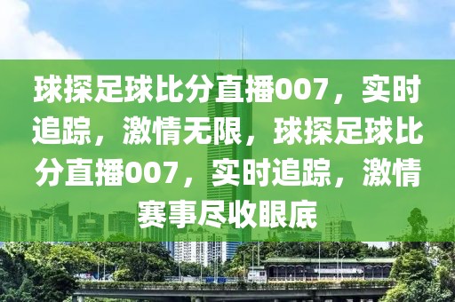 球探足球比分直播007，实时追踪，激情无限，球探足球比分直播007，实时追踪，激情赛事尽收眼底