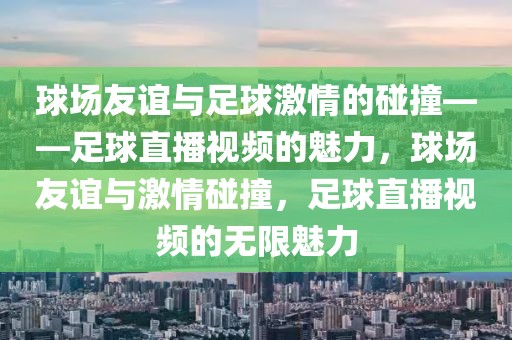 球场友谊与足球激情的碰撞——足球直播视频的魅力，球场友谊与激情碰撞，足球直播视频的无限魅力