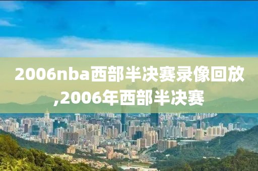 2006nba西部半决赛录像回放,2006年西部半决赛