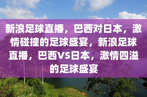 新浪足球直播，巴西对日本，激情碰撞的足球盛宴，新浪足球直播，巴西VS日本，激情四溢的足球盛宴