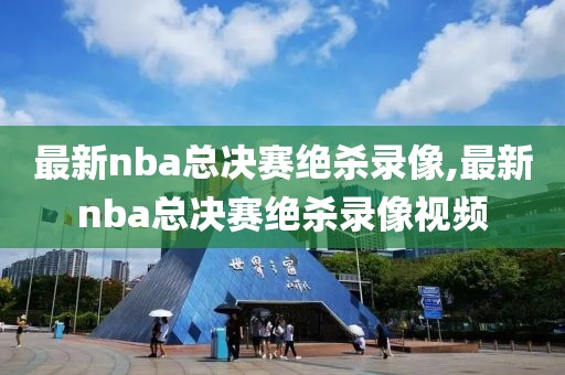 最新nba总决赛绝杀录像,最新nba总决赛绝杀录像视频