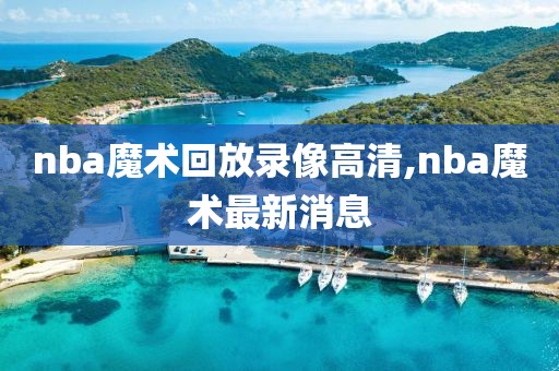 nba魔术回放录像高清,nba魔术最新消息