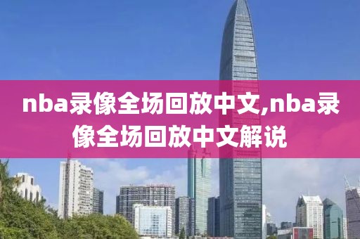 nba录像全场回放中文,nba录像全场回放中文解说