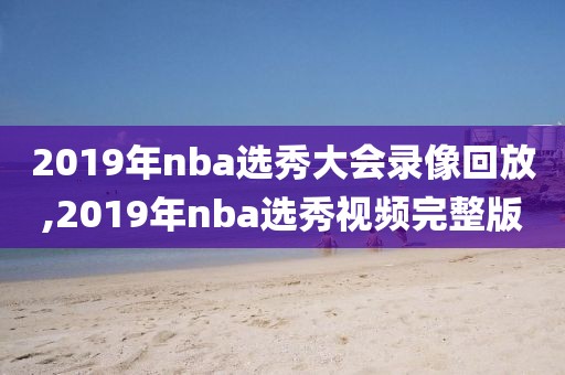 2019年nba选秀大会录像回放,2019年nba选秀视频完整版