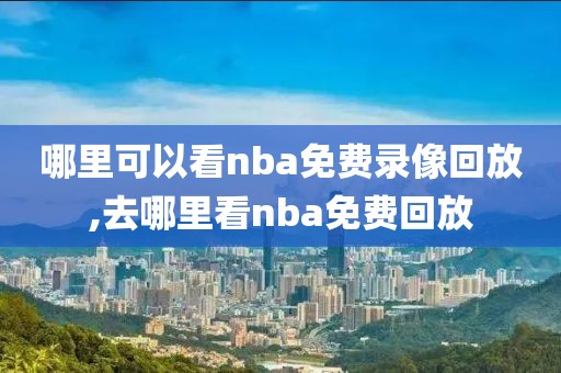 哪里可以看nba免费录像回放,去哪里看nba免费回放