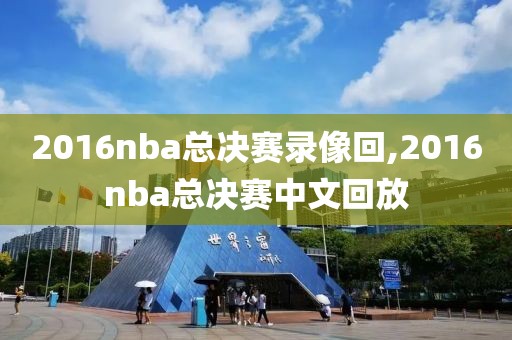 2016nba总决赛录像回,2016nba总决赛中文回放