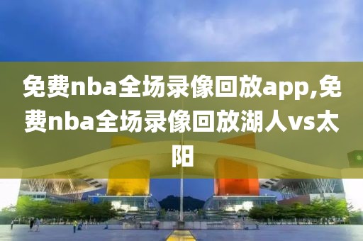 免费nba全场录像回放app,免费nba全场录像回放湖人vs太阳