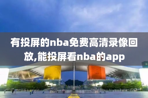 有投屏的nba免费高清录像回放,能投屏看nba的app