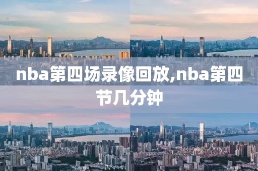 nba第四场录像回放,nba第四节几分钟