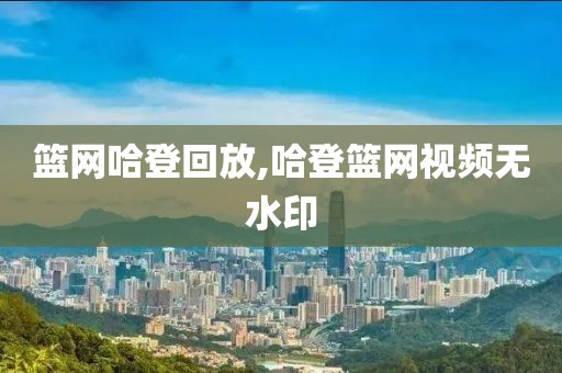 篮网哈登回放,哈登篮网视频无水印