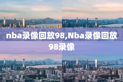 nba录像回放98,Nba录像回放98录像