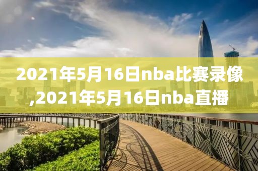 2021年5月16日nba比赛录像,2021年5月16日nba直播