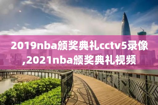 2019nba颁奖典礼cctv5录像,2021nba颁奖典礼视频