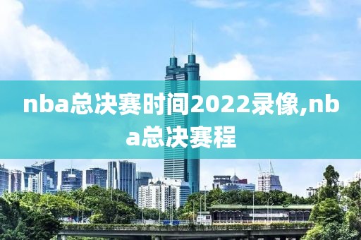 nba总决赛时间2022录像,nba总决赛程