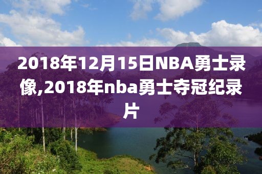 2018年12月15日NBA勇士录像,2018年nba勇士夺冠纪录片