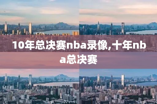 10年总决赛nba录像,十年nba总决赛