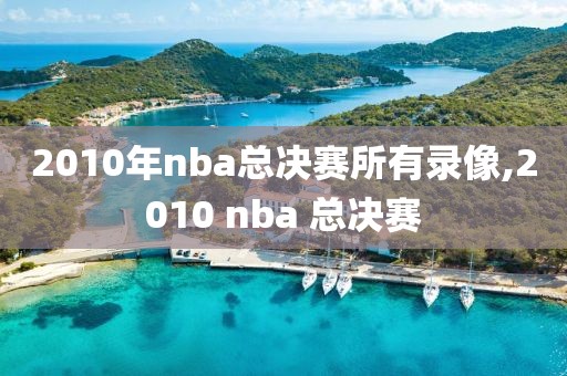 2010年nba总决赛所有录像,2010 nba 总决赛