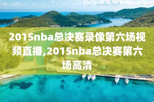 2015nba总决赛录像第六场视频直播,2015nba总决赛第六场高清