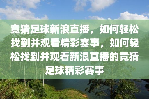 竟猜足球新浪直播，如何轻松找到并观看精彩赛事，如何轻松找到并观看新浪直播的竞猜足球精彩赛事