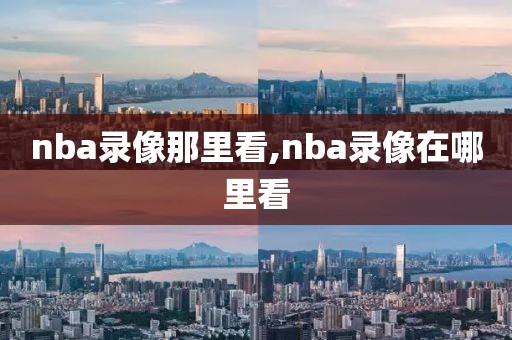 nba录像那里看,nba录像在哪里看