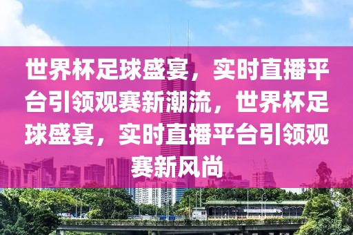 世界杯足球盛宴，实时直播平台引领观赛新潮流，世界杯足球盛宴，实时直播平台引领观赛新风尚