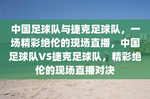 中国足球队与捷克足球队，一场精彩绝伦的现场直播，中国足球队VS捷克足球队，精彩绝伦的现场直播对决