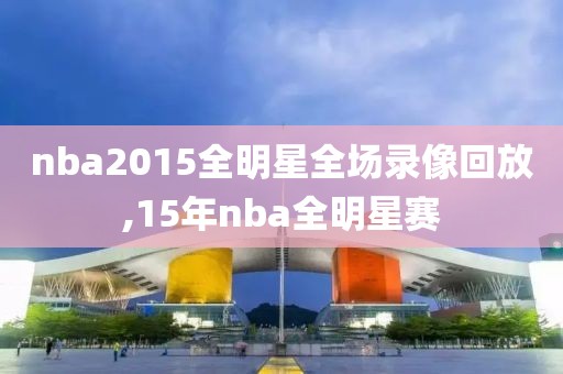 nba2015全明星全场录像回放,15年nba全明星赛